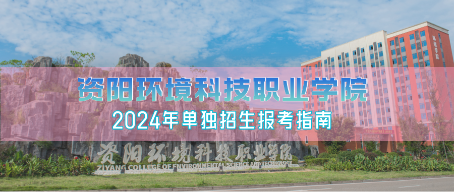 资阳环境科技职业学院2024年单独招生报考指南（含单招专业、单招计划）和单招录取分数线